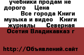 учебники продам не дорого  › Цена ­ ---------------- - Все города Книги, музыка и видео » Книги, журналы   . Северная Осетия,Владикавказ г.